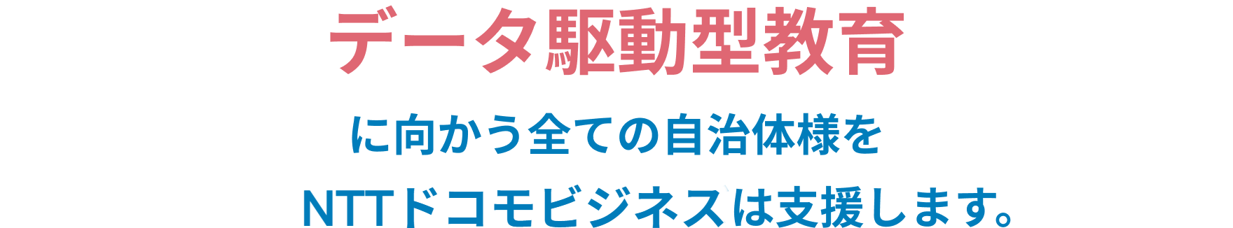 データ駆動型教育に向かう全ての自治体様を NTTドコモビジネスは支援します。
